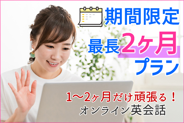期間限定 最長2ヶ月プラン 悩む前にまずこれ！ 気軽に始める英会話